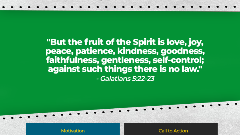 Verse: "But the fruit of the Spirit is love, joy, peace, patience, kindness, goodness, faithfulness, gentleness, self-control; against such things there is no law." - Galatians 5:22-23