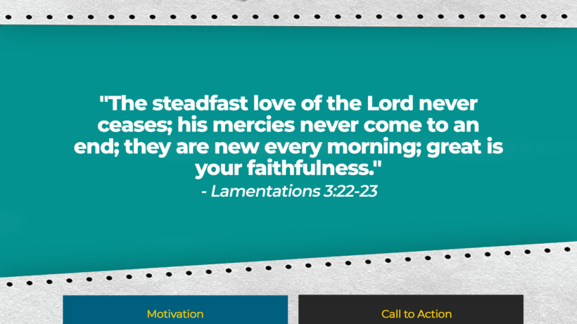 Verse: "The steadfast love of the Lord never ceases; his mercies never come to an end; they are new every morning; great is your faithfulness." - Lamentations 3:22-23