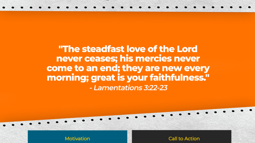 Verse: "The steadfast love of the Lord never ceases; his mercies never come to an end; they are new every morning; great is your faithfulness." - Lamentations 3:22-23