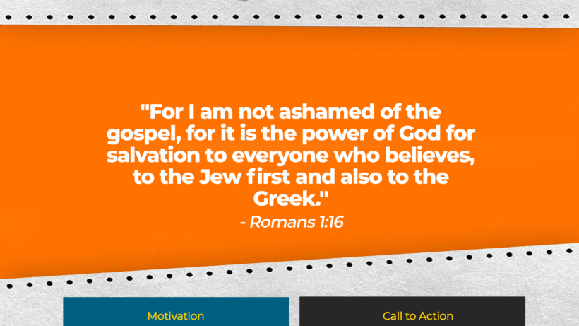 Verse: "For I am not ashamed of the gospel, for it is the power of God for salvation to everyone who believes, to the Jew first and also to the Greek." - Romans 1:16