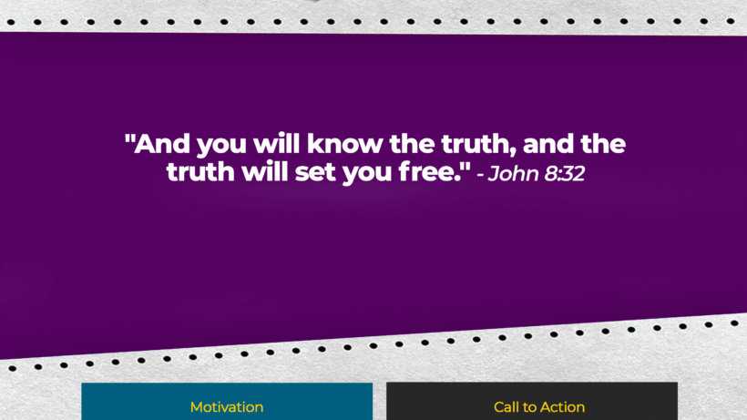 Verse: "And you will know the truth, and the truth will set you free." - John 8:32