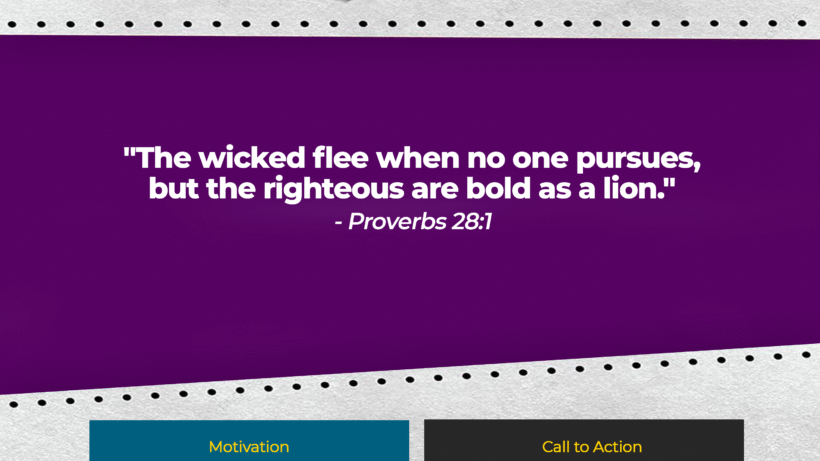Verse: "The wicked flee when no one pursues, but the righteous are bold as a lion." - Proverbs 28:1