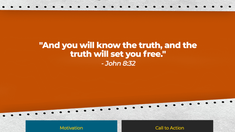 Verse: "And you will know the truth, and the truth will set you free." - John 8:32